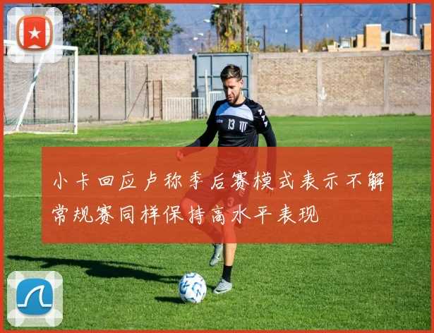 小卡回应卢称季后赛模式表示不解常规赛同样保持高水平表现