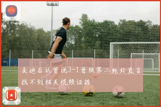 麦迪否认曾说3-1晋级第二轮好直言找不到相关视频证据