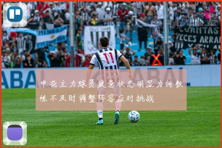 申花主力球员疲惫状态明显为何教练不及时调整阵容应对挑战