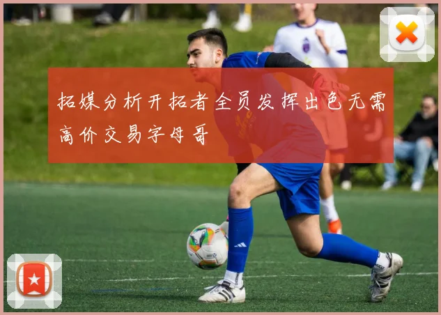 拓媒分析开拓者全员发挥出色无需高价交易字母哥